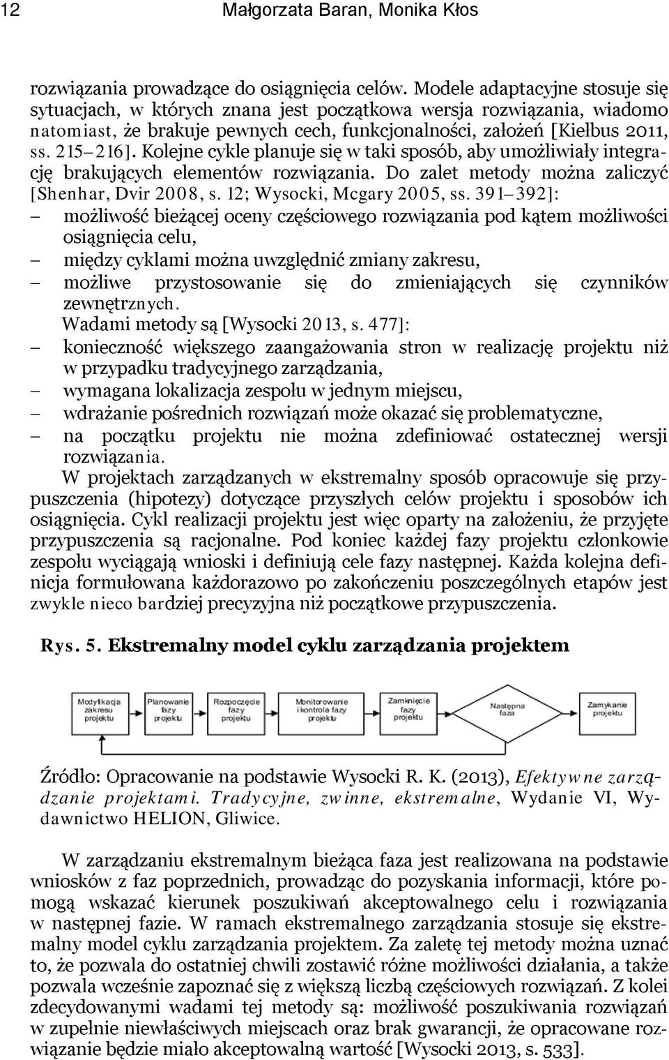 Kolejne cykle planuje się w taki sposób, aby umożliwiały integrację brakujących elementów rozwiązania. Do zalet metody można zaliczyć [Shenhar, Dvir 2008, s. 12; Wysocki, Mcgary 2005, ss.