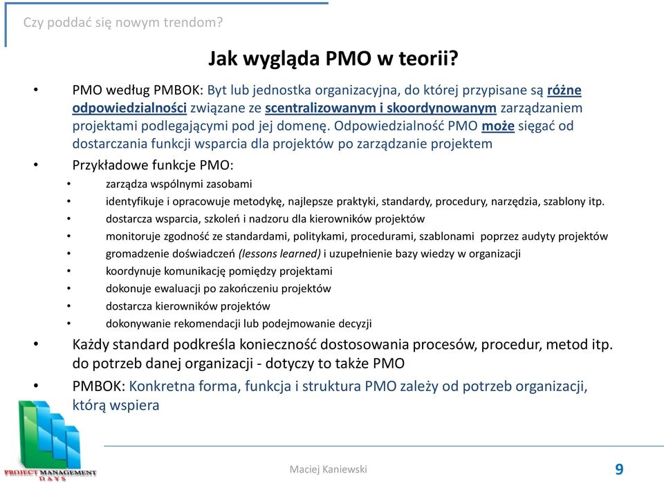 Odpowiedzialnośd PMO może sięgad od dostarczania funkcji wsparcia dla projektów po zarządzanie projektem Przykładowe funkcje PMO: zarządza wspólnymi zasobami identyfikuje i opracowuje metodykę,