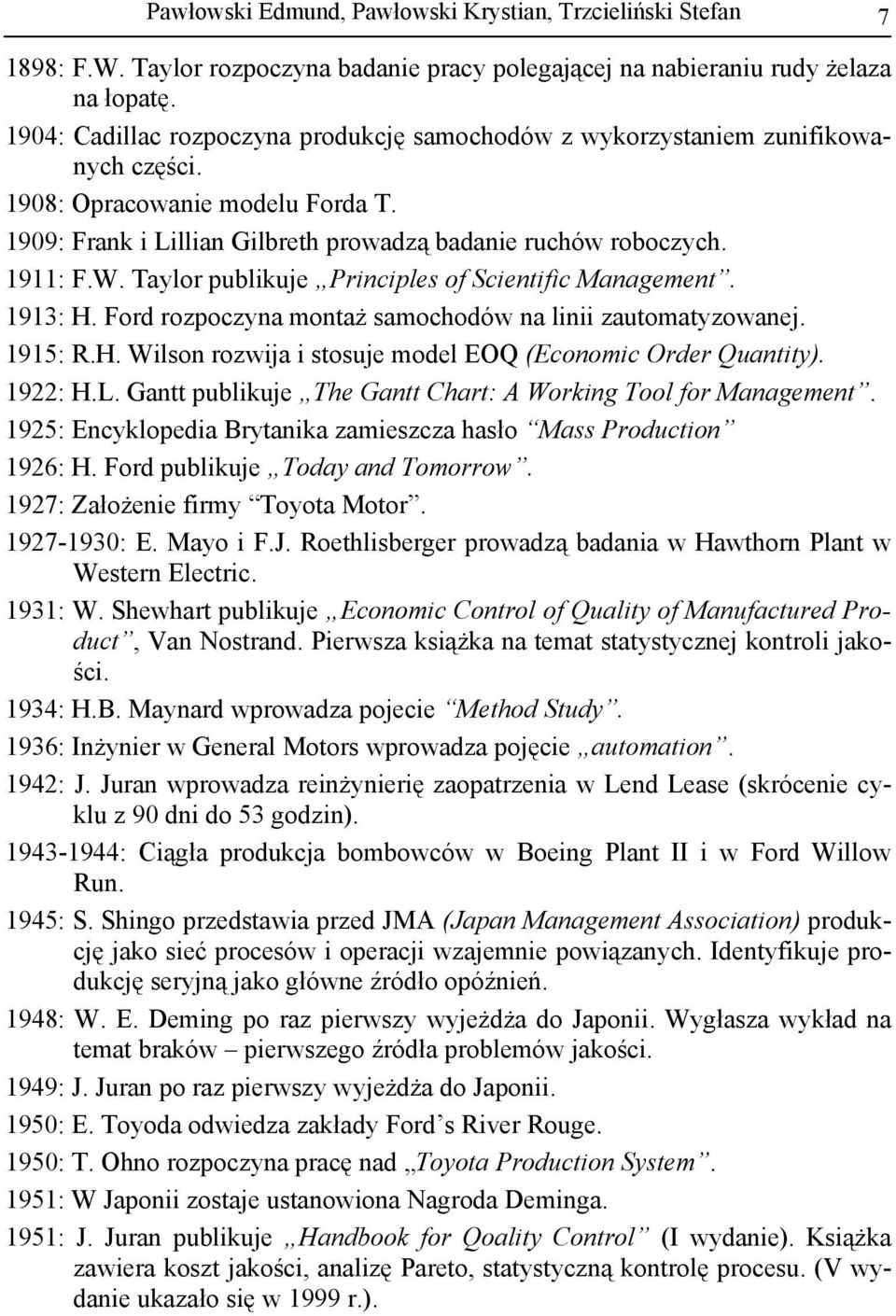 Taylor publikuje Principles of Scientific Management. 1913: H. Ford rozpoczyna montaż samochodów na linii zautomatyzowanej. 1915: R.H. Wilson rozwija i stosuje model EOQ (Economic Order Quantity).