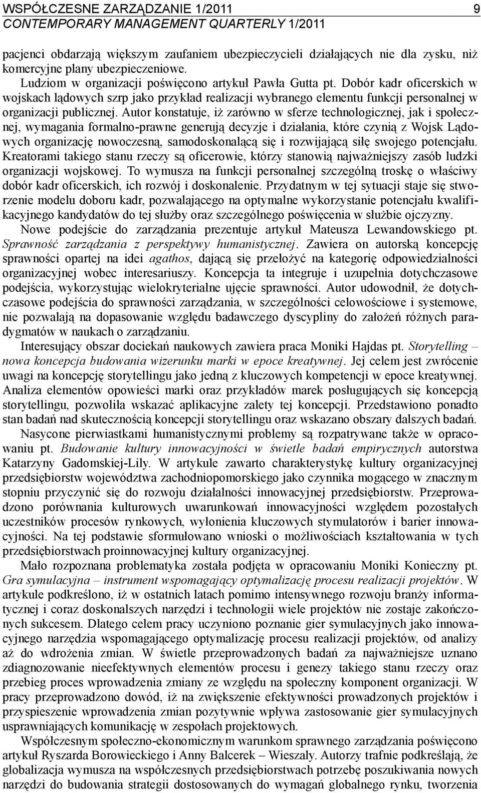 Autor konstatuje, iż zarówno w sferze technologicznej, jak i społecznej, wymagania formalno-prawne generują decyzje i działania, które czynią z Wojsk Lądowych organizację nowoczesną, samodoskonalącą