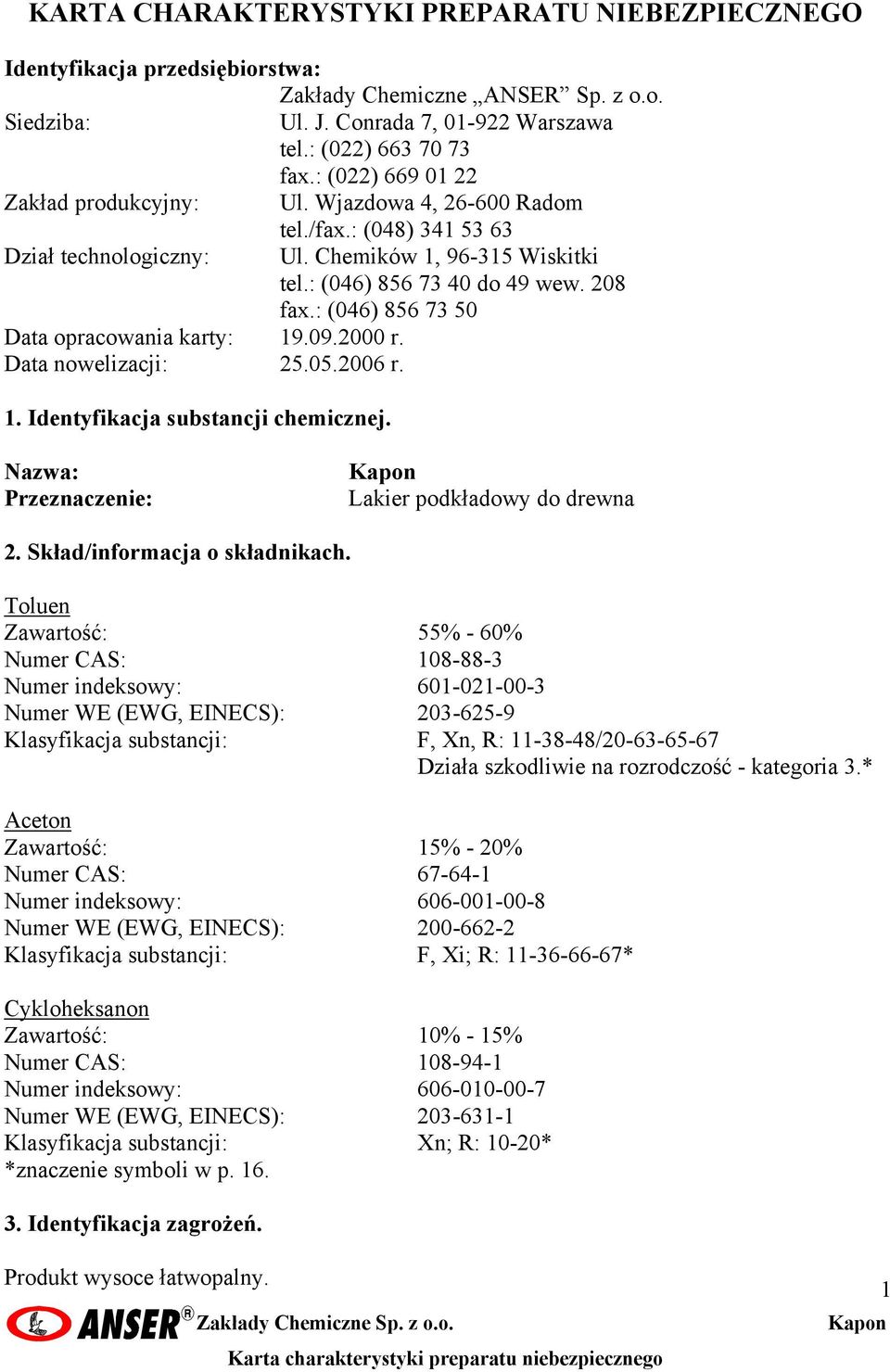 : (046) 856 73 50 Data opracowania karty: 19.09.2000 r. Data nowelizacji: 25.05.2006 r. 1. Identyfikacja substancji chemicznej. Nazwa: Przeznaczenie: Kapon Lakier podkładowy do drewna 2.