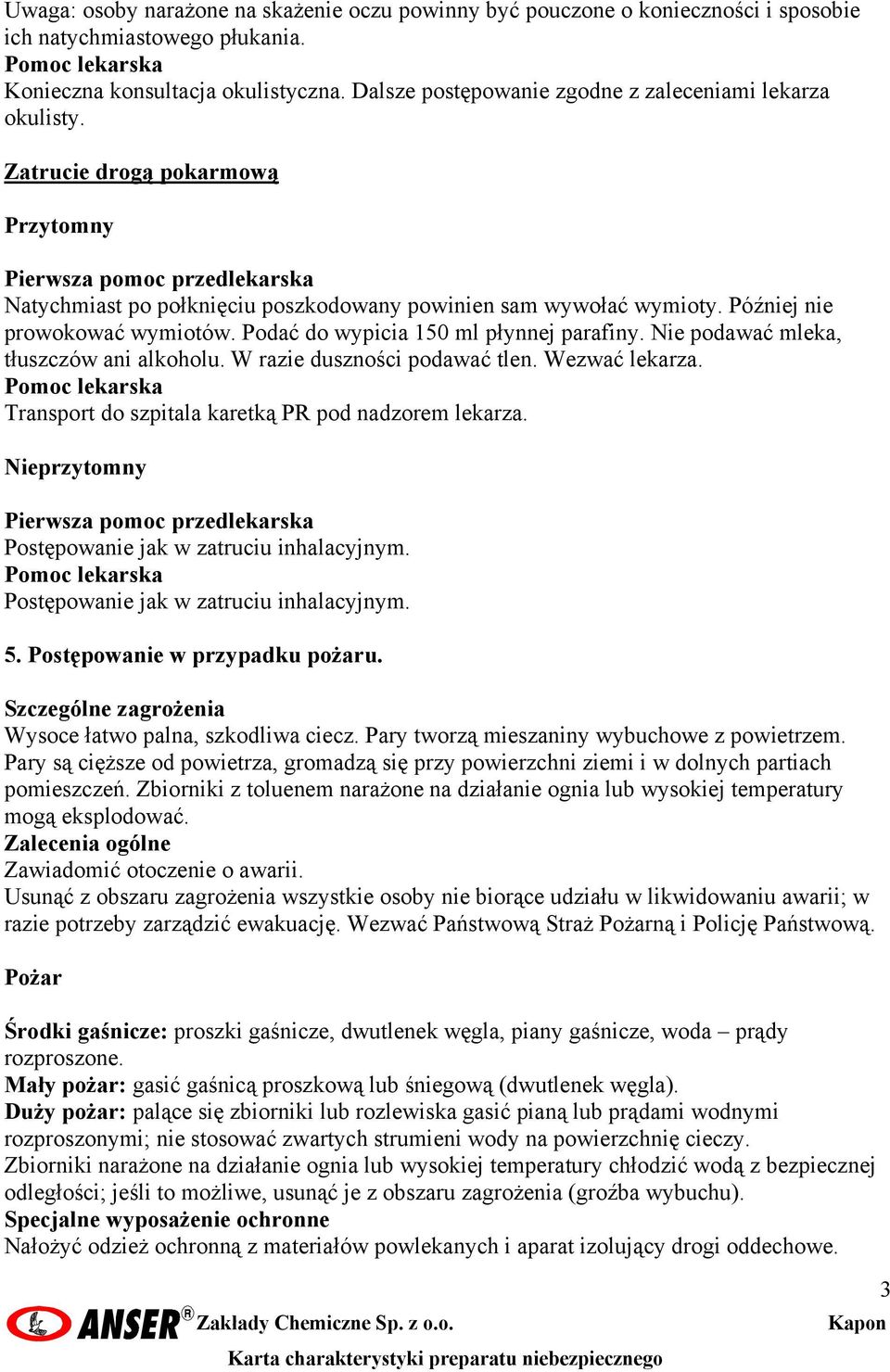 Podać do wypicia 150 ml płynnej parafiny. Nie podawać mleka, tłuszczów ani alkoholu. W razie duszności podawać tlen. Wezwać lekarza. Transport do szpitala karetką PR pod nadzorem lekarza.