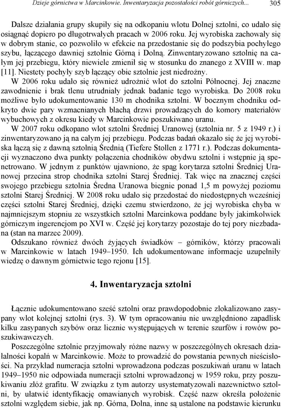 Jej wyrobiska zachowały się w dobrym stanie, co pozwoliło w efekcie na przedostanie się do podszybia pochyłego szybu, łączącego dawniej sztolnie Górną i Dolną.