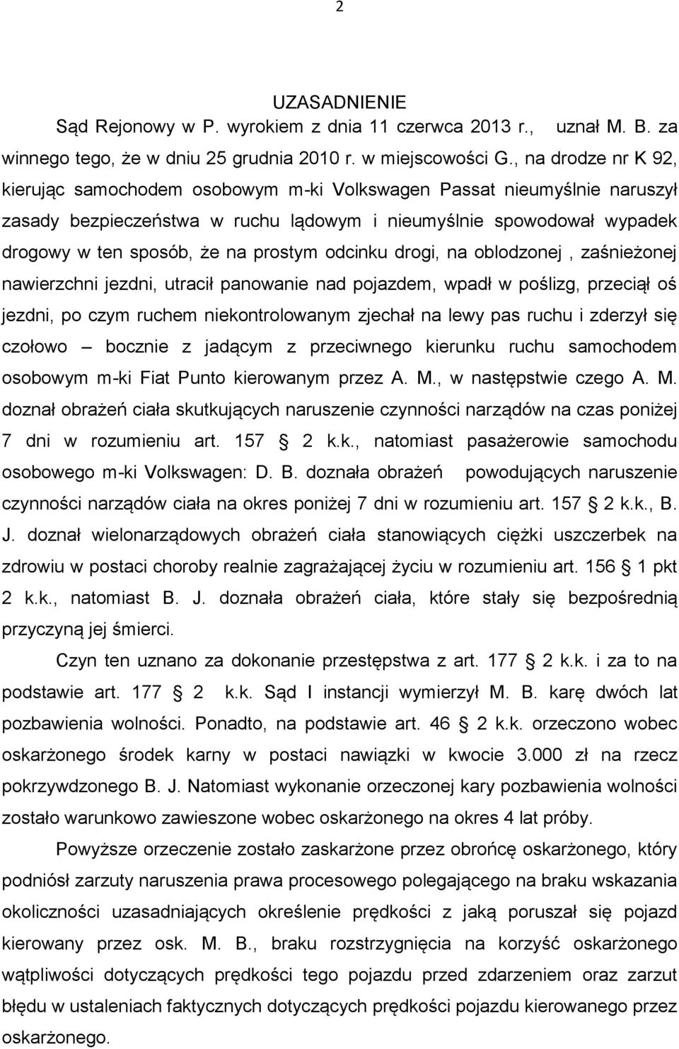 prostym odcinku drogi, na oblodzonej, zaśnieżonej nawierzchni jezdni, utracił panowanie nad pojazdem, wpadł w poślizg, przeciął oś jezdni, po czym ruchem niekontrolowanym zjechał na lewy pas ruchu i