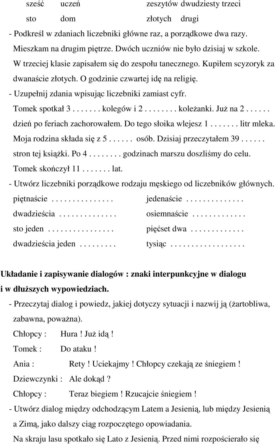 ...... kolegów i 2........ koleżanki. Już na 2...... dzień po feriach zachorowałem. Do tego słoika wlejesz 1....... litr mleka. Moja rodzina składa się z 5...... osób. Dzisiaj przeczytałem 39.