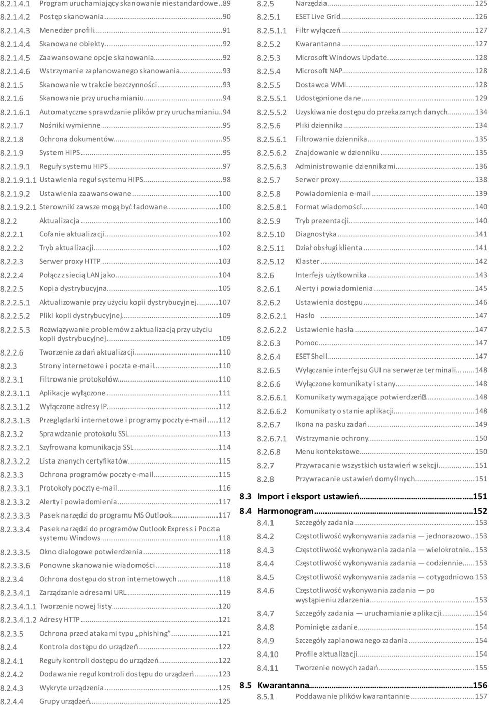 ..128 NAP 8.2.1.5 Skanowanie...93 w trakcie bezczynności 8.2.5.5 Dostawca...128 WMI 8.2.1.6 Skanowanie...94 przy uruchamianiu...129 dane 8.2.5.5.1 Udostępnione 8.2.1.6.1 Automatyczne.