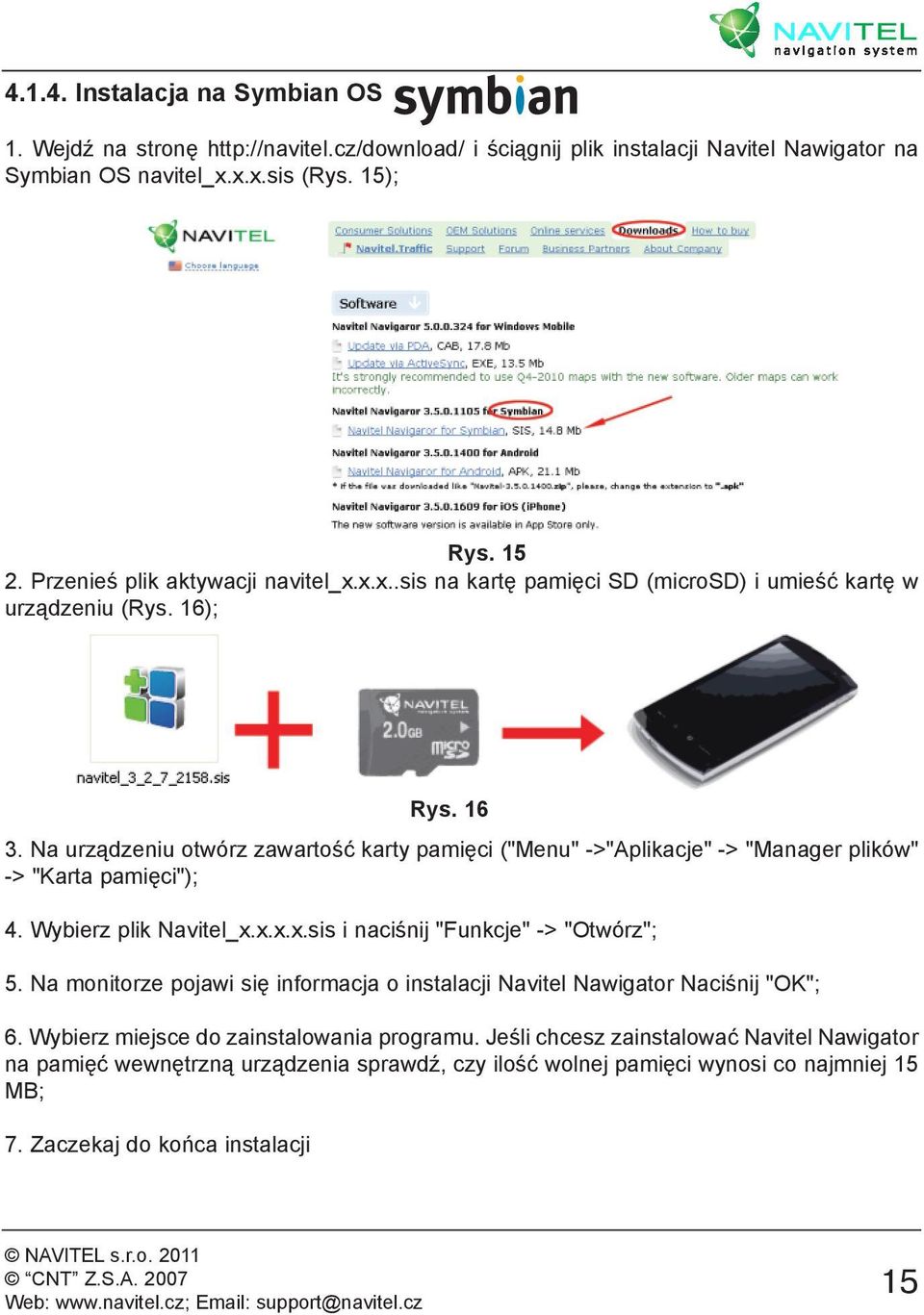 Na urządzeniu otwórz zawartość karty pamięci ("Menu" ->"Aplikacje" -> "Manager plików" -> "Karta pamięci"); 4. Wybierz plik Navitel_x.x.x.x.sis i naciśnij "Funkcje" -> "Otwórz"; 5.