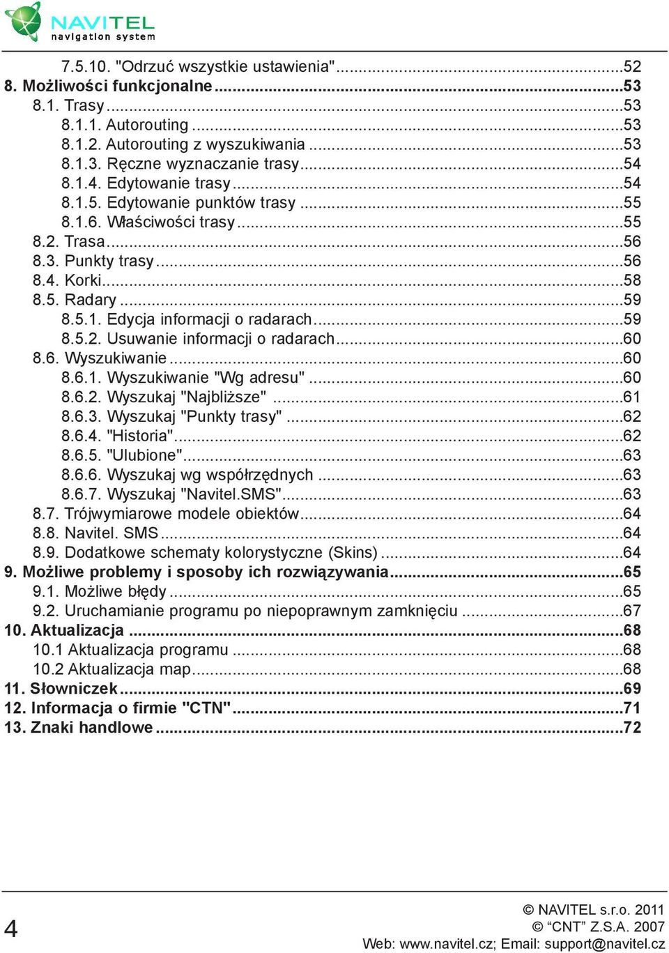 ..59 8.5.2. Usuwanie informacji o radarach...60 8.6. Wyszukiwanie...60 8.6.1. Wyszukiwanie "Wg adresu"...60 8.6.2. Wyszukaj "Najbliższe"...61 8.6.3. Wyszukaj "Punkty trasy"...62 8.6.4. "Historia".