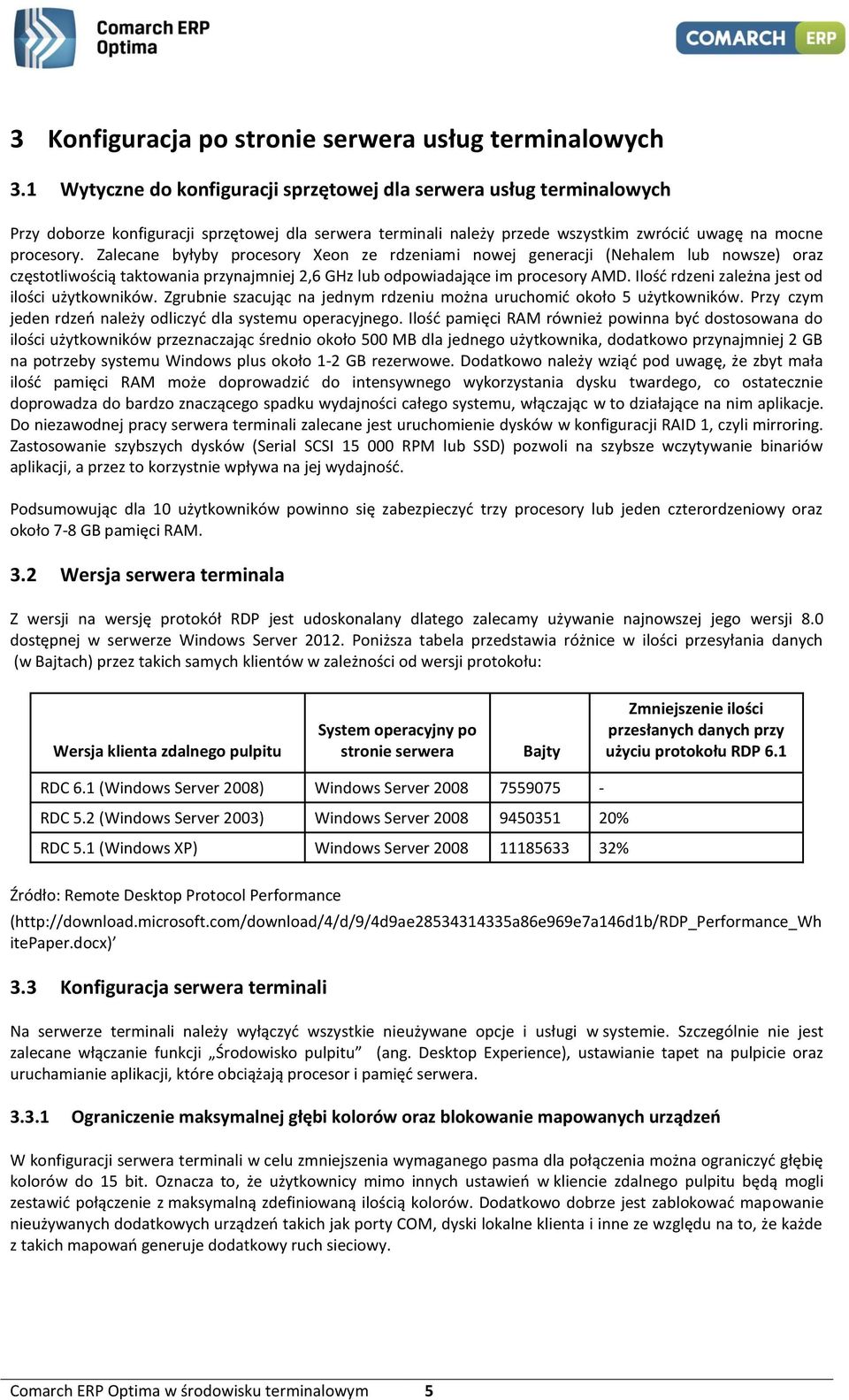 Zalecane byłyby procesory Xeon ze rdzeniami nowej generacji (Nehalem lub nowsze) oraz częstotliwością taktowania przynajmniej 2,6 GHz lub odpowiadające im procesory AMD.