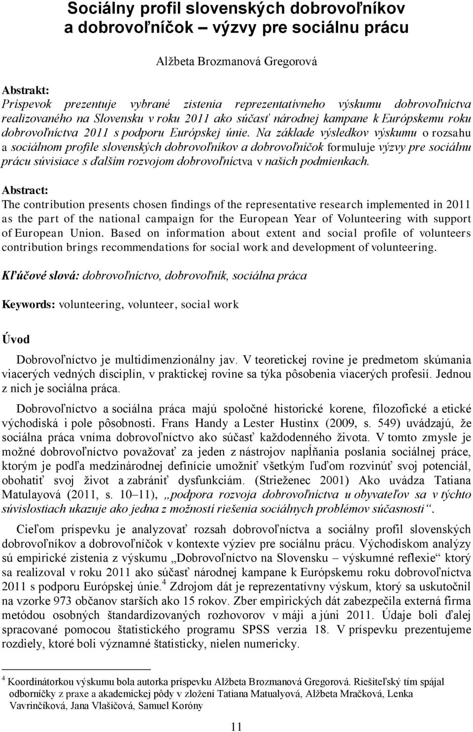 Na základe výsledkov výskumu o rozsahu a sociálnom profile slovenských dobrovoľníkov a dobrovoľníčok formuluje výzvy pre sociálnu prácu súvisiace s ďalším rozvojom dobrovoľníctva v našich podmienkach.