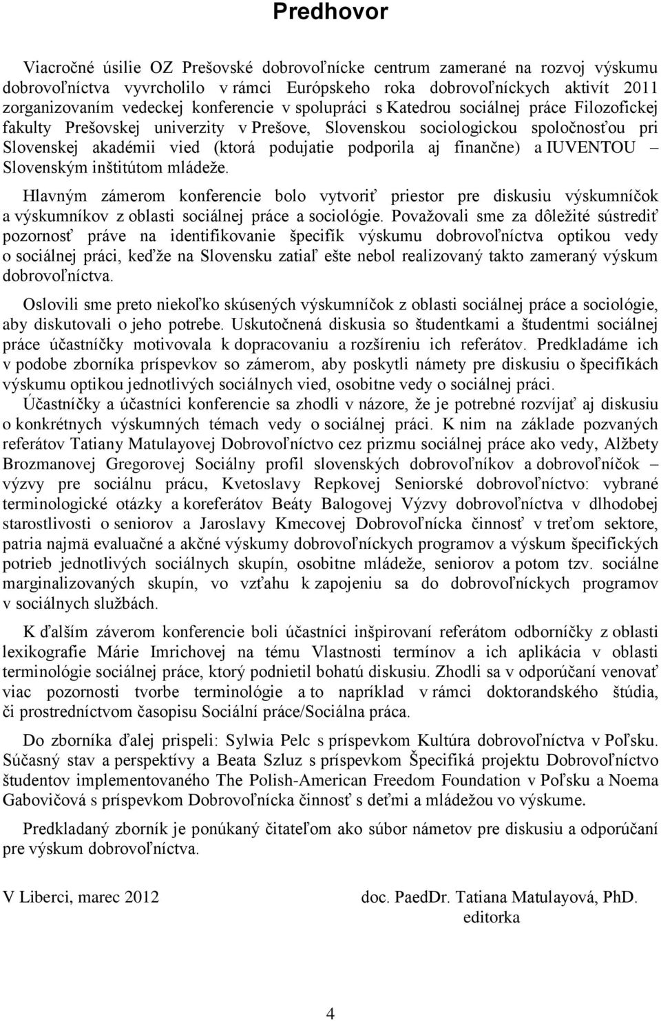 aj finančne) a IUVENTOU Slovenským inštitútom mládeže. Hlavným zámerom konferencie bolo vytvoriť priestor pre diskusiu výskumníčok a výskumníkov z oblasti sociálnej práce a sociológie.