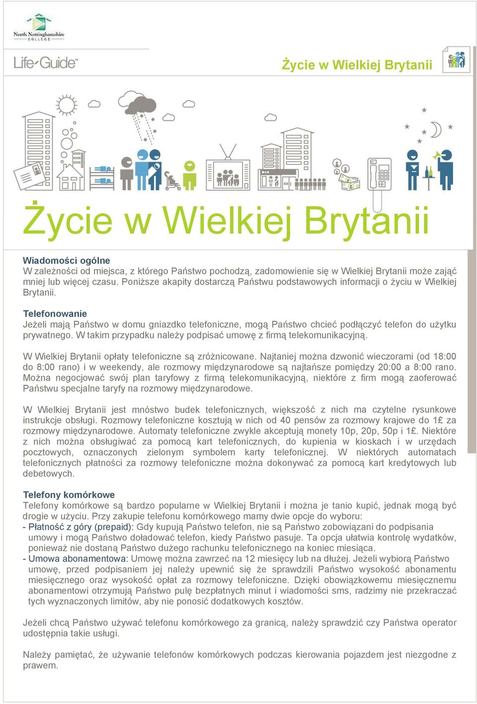 Telefonowanie Jeżeli mają Państwo w domu gniazdko telefoniczne, mogą Państwo chcieć podłączyć telefon do użytku prywatnego. W takim przypadku należy podpisać umowę z firmą telekomunikacyjną.