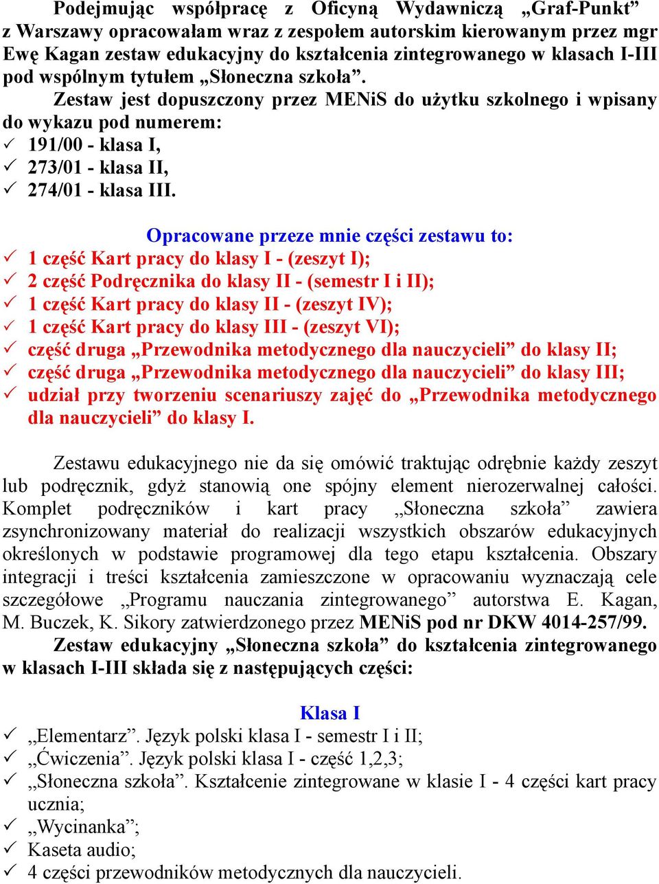 Opracowane przeze mnie części zestawu to: 1 część Kart pracy do klasy I - (zeszyt I); 2 część Podręcznika do klasy II - (semestr I i II); 1 część Kart pracy do klasy II - (zeszyt IV); 1 część Kart