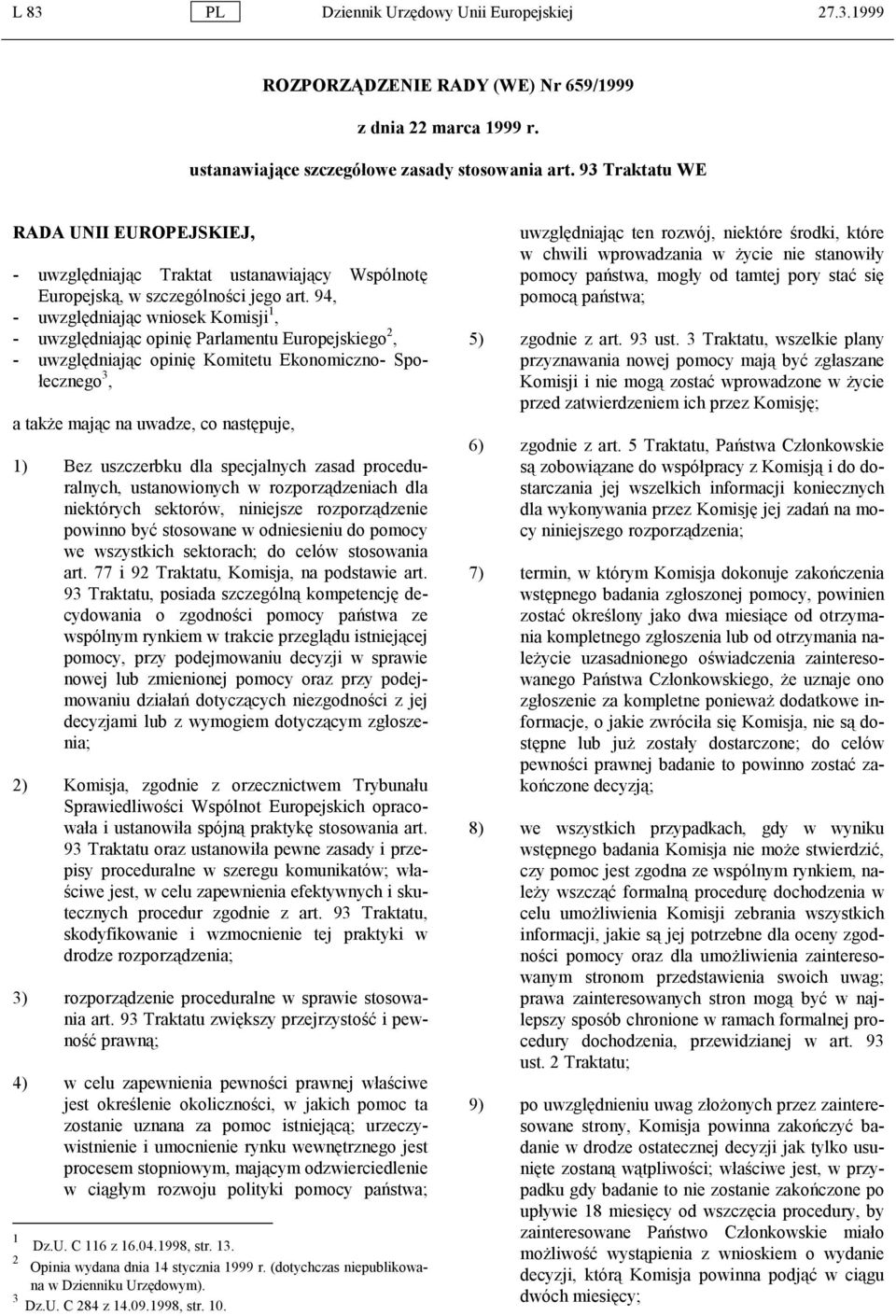 94, - uwzględniając wniosek Komisji 1, - uwzględniając opinię Parlamentu Europejskiego 2, - uwzględniając opinię Komitetu Ekonomiczno- Społecznego 3, a także mając na uwadze, co następuje, 1) Bez