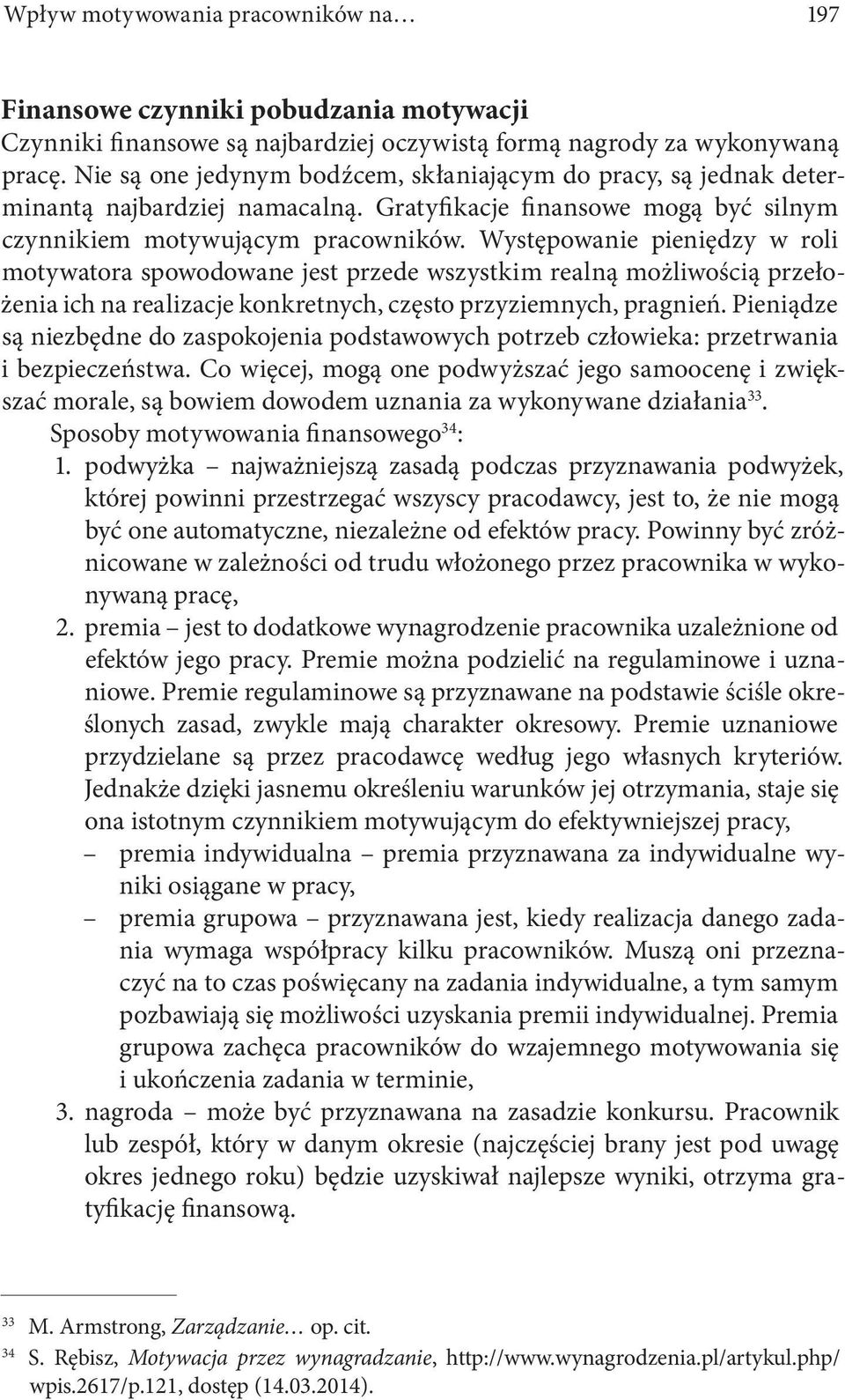 Występowanie pieniędzy w roli motywatora spowodowane jest przede wszystkim realną możliwością przełożenia ich na realizacje konkretnych, często przyziemnych, pragnień.