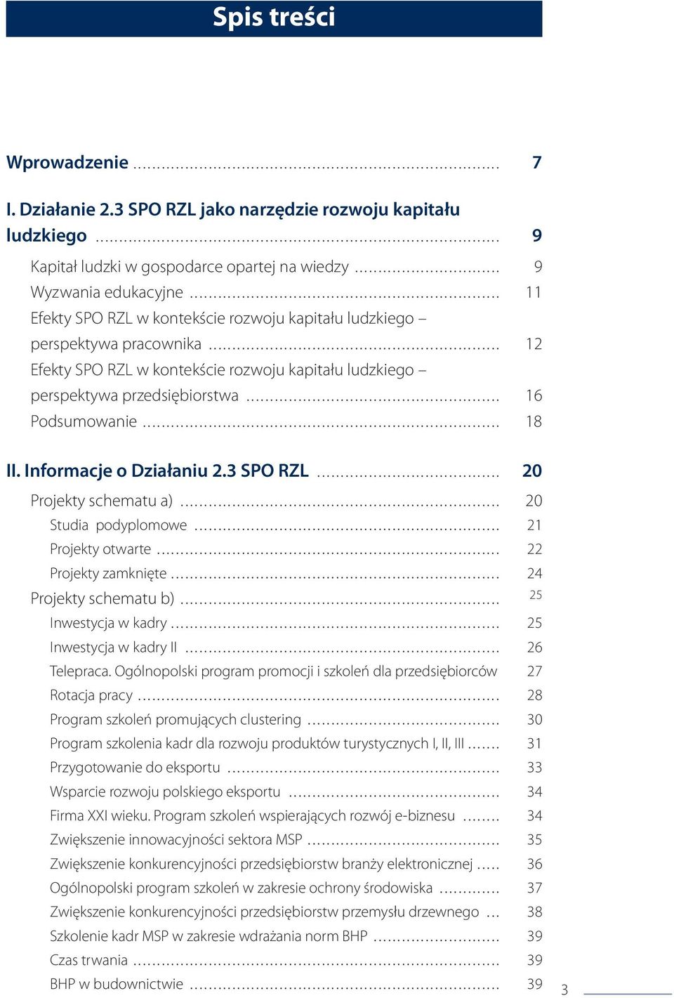 Informacje o Działaniu 2.3 SPO RZL... 20 Projekty schematu a)... 20 Studia podyplomowe... 21 Projekty otwarte... 22 Projekty zamknięte... 24 Projekty schematu b)... 25 Inwestycja w kadry.