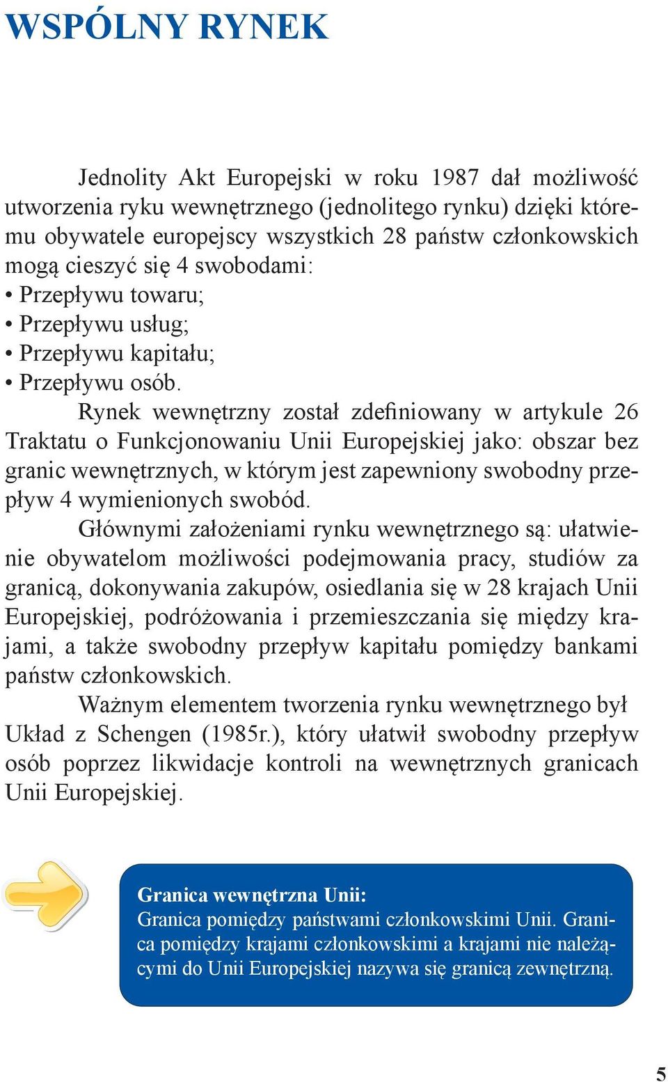 Rynek wewnętrzny został zdefiniowany w artykule 26 Traktatu o Funkcjonowaniu Unii Europejskiej jako: obszar bez granic wewnętrznych, w którym jest zapewniony swobodny przepływ 4 wymienionych swobód.