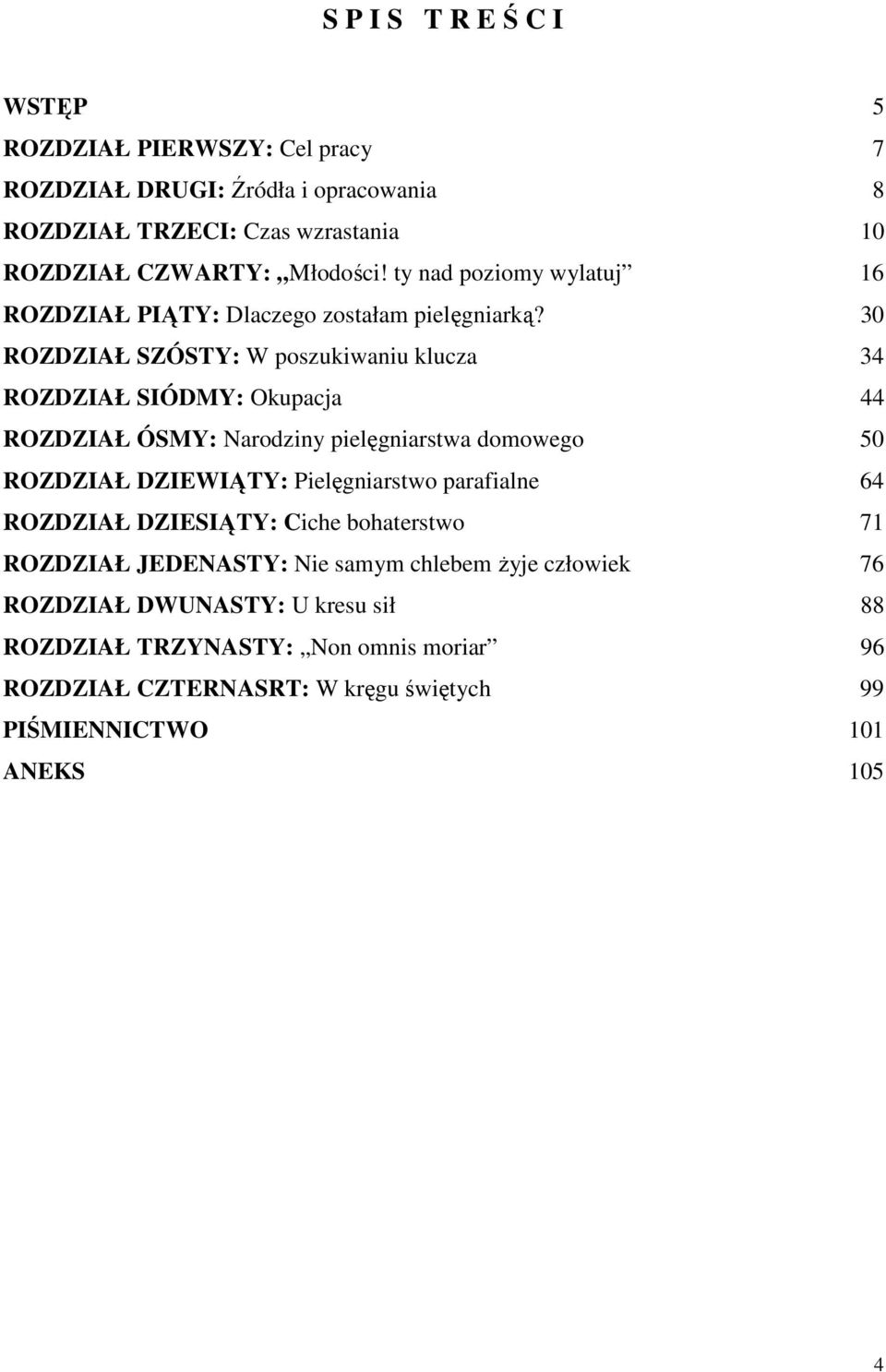 30 ROZDZIAŁ SZÓSTY: W poszukiwaniu klucza 34 ROZDZIAŁ SIÓDMY: Okupacja 44 ROZDZIAŁ ÓSMY: Narodziny pielęgniarstwa domowego 50 ROZDZIAŁ DZIEWIĄTY: Pielęgniarstwo