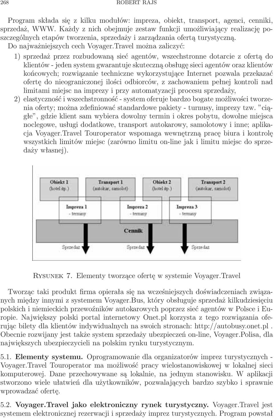 Travel można zaliczyć: 1) sprzedaż przez rozbudowaną sieć agentów, wszechstronne dotarcie z ofertą do klientów - jeden system gwarantuje skuteczną obsługę sieci agentów oraz klientów końcowych;