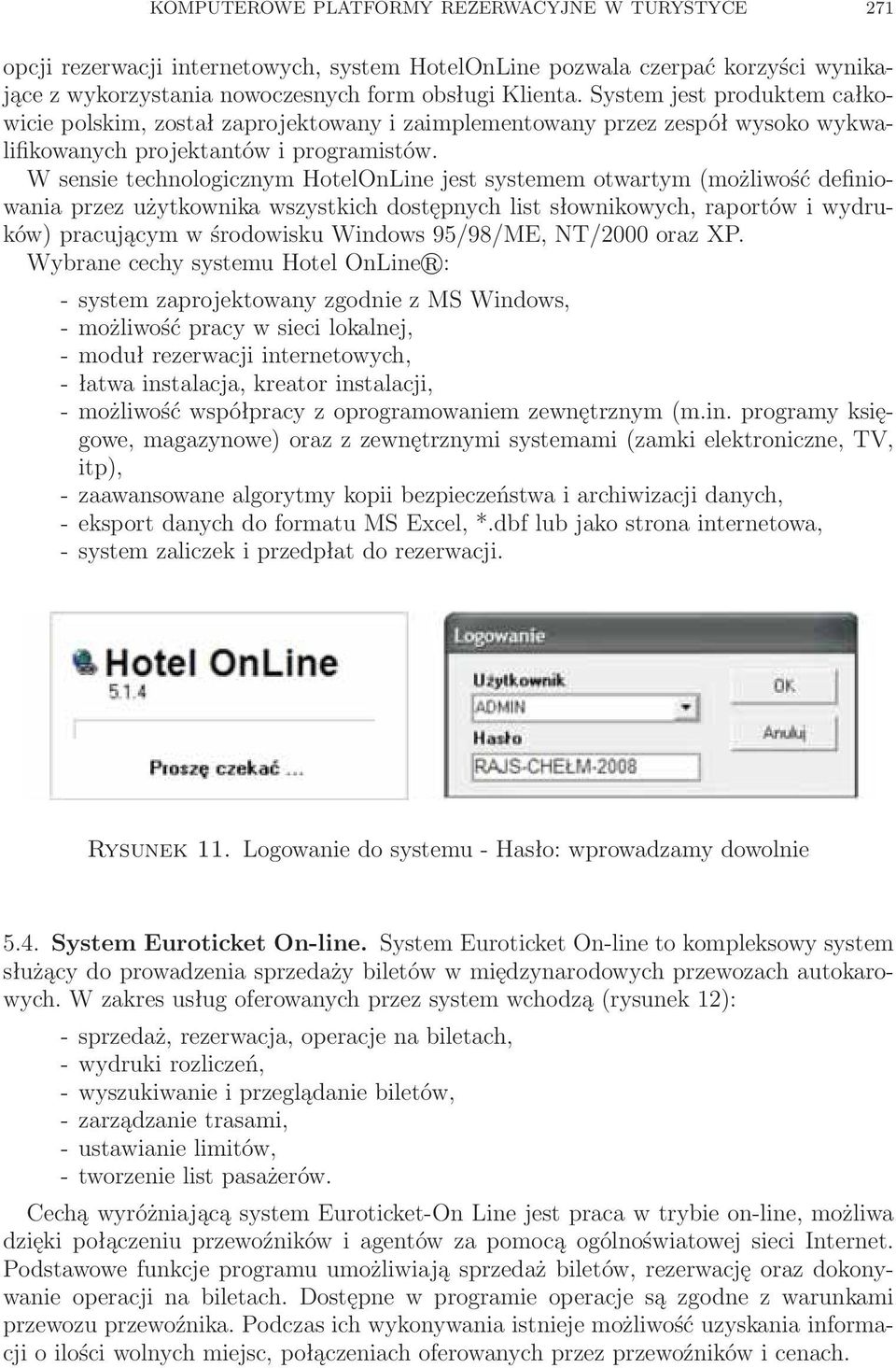 W sensie technologicznym HotelOnLine jest systemem otwartym (możliwość definiowania przez użytkownika wszystkich dostępnych list słownikowych, raportów i wydruków) pracującym w środowisku Windows