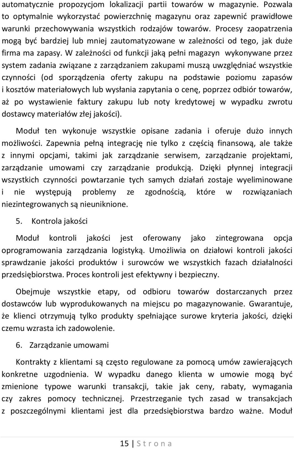 W zależności od funkcji jaką pełni magazyn wykonywane przez system zadania związane z zarządzaniem zakupami muszą uwzględniać wszystkie czynności (od sporządzenia oferty zakupu na podstawie poziomu