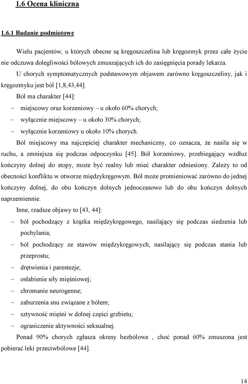 Ból ma charakter [44]: miejscowy oraz korzeniowy u około 60% chorych; wyłącznie miejscowy u około 30% chorych; wyłącznie korzeniowy u około 10% chorych.