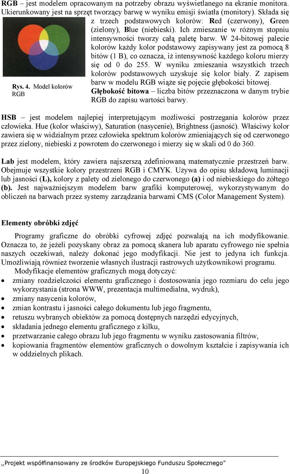 W 24-bitowej palecie kolorów każdy kolor podstawowy zapisywany jest za pomocą 8 bitów (1 B), co oznacza, iż intensywność każdego koloru mierzy się od 0 do 255.