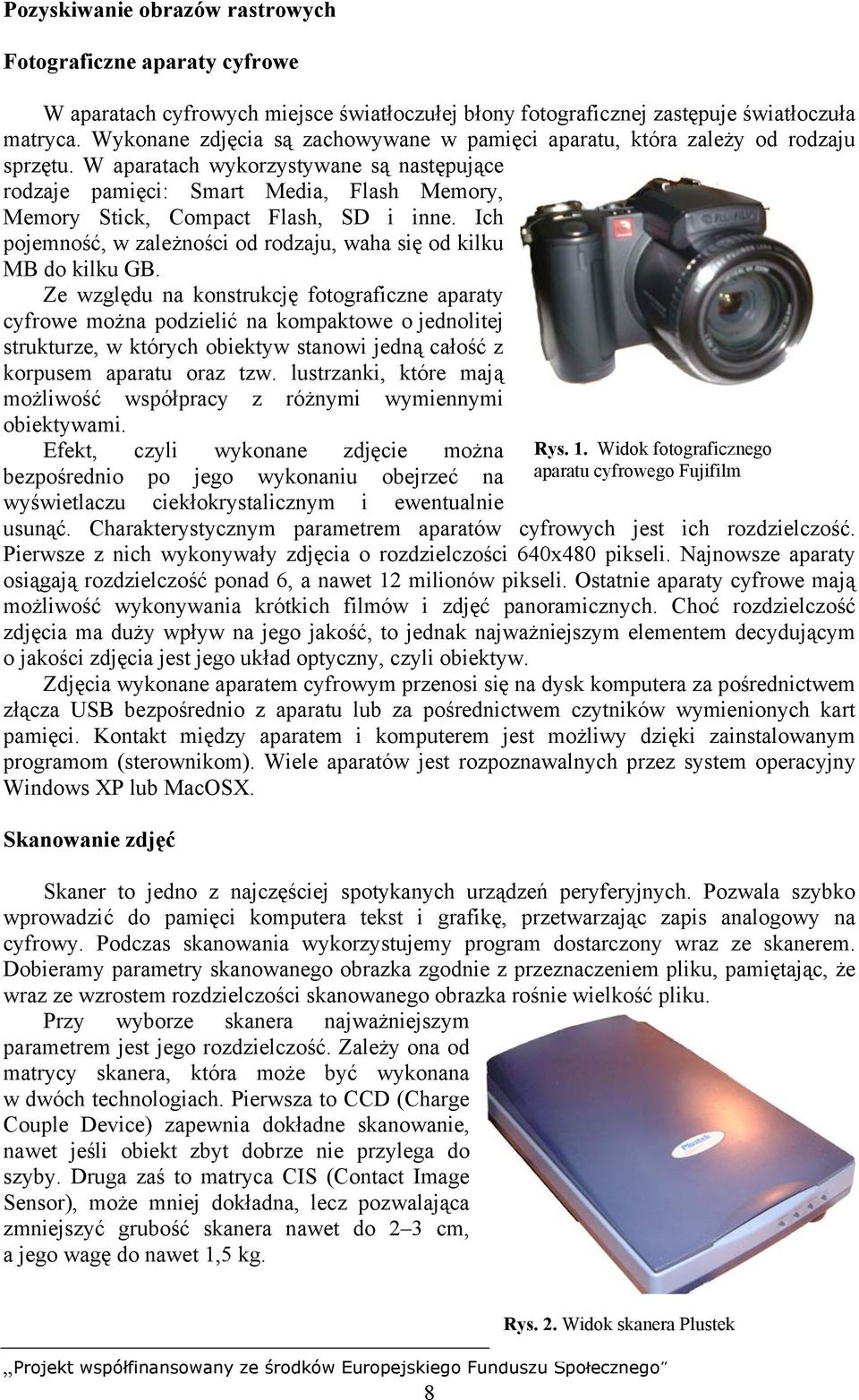 W aparatach wykorzystywane są następujące rodzaje pamięci: Smart Media, Flash Memory, Memory Stick, Compact Flash, SD i inne. Ich pojemność, w zależności od rodzaju, waha się od kilku MB do kilku GB.