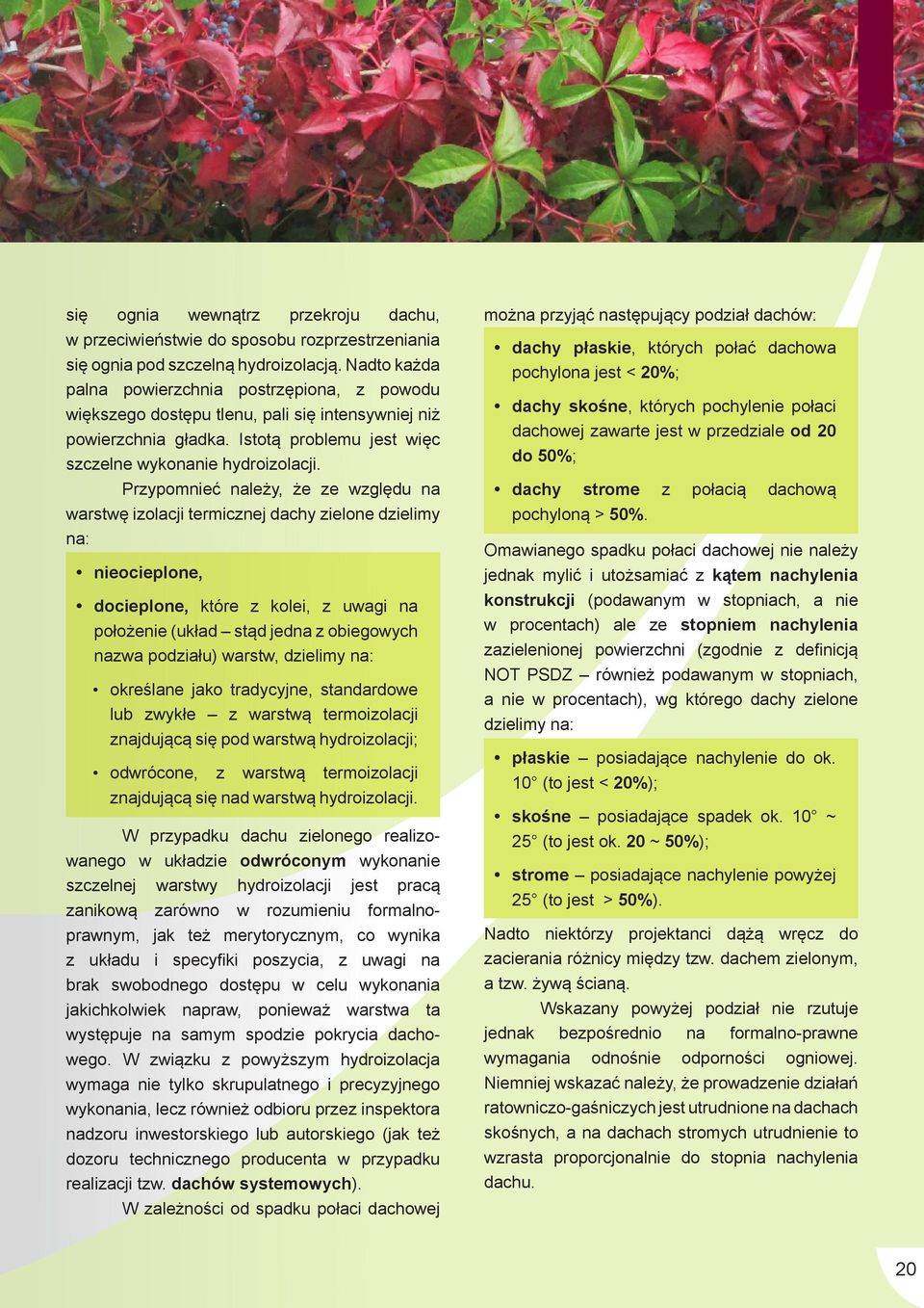 Przypomnieć należy, że ze względu na warstwę izolacji termicznej dachy zielone dzielimy na: nieocieplone, docieplone, które z kolei, z uwagi na położenie (układ stąd jedna z obiegowych nazwa