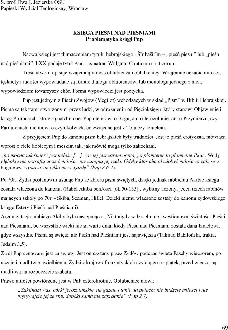 Wzajemne uczucia miłości, tęsknoty i radości wypowiadane są formie dialogu oblubieńców, lub monologu jednego z nich; wypowiedziom towarzyszy chór. Forma wypowiedzi jest poetycka.