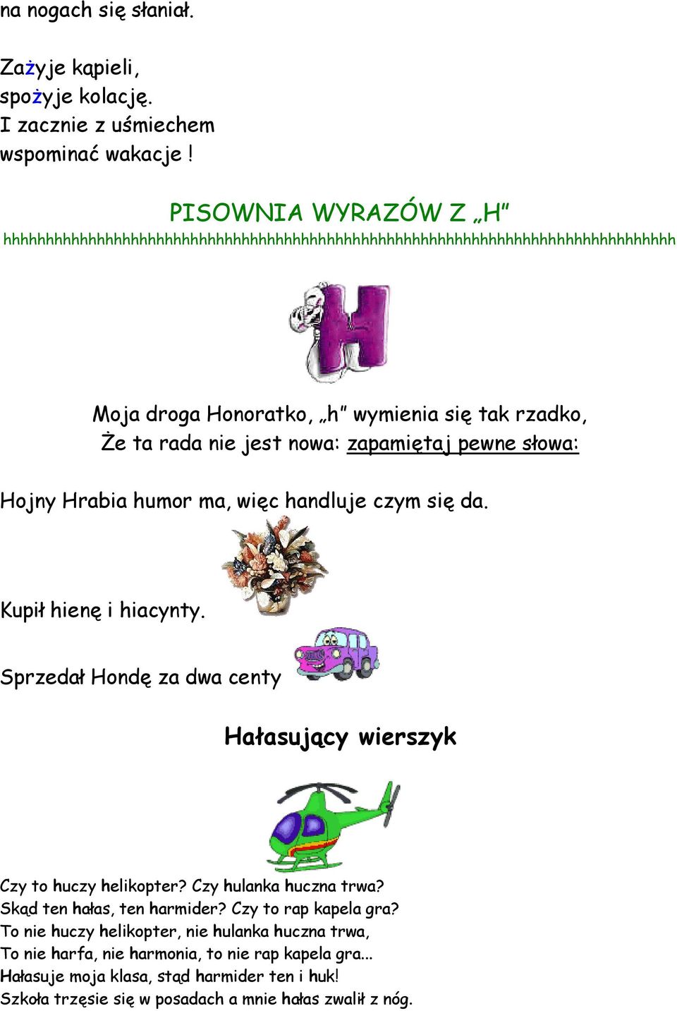 zapamiętaj pewne słowa: Hojny Hrabia humor ma, więc handluje czym się da. Kupił hienę i hiacynty. Sprzedał Hondę za dwa centy Hałasujący wierszyk Czy to huczy helikopter?