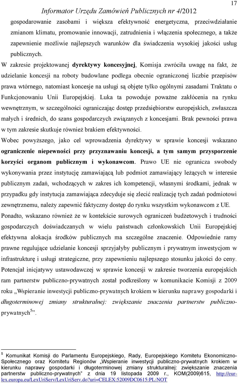 W zakresie projektowanej dyrektywy koncesyjnej, Komisja zwróciła uwagę na fakt, że udzielanie koncesji na roboty budowlane podlega obecnie ograniczonej liczbie przepisów prawa wtórnego, natomiast