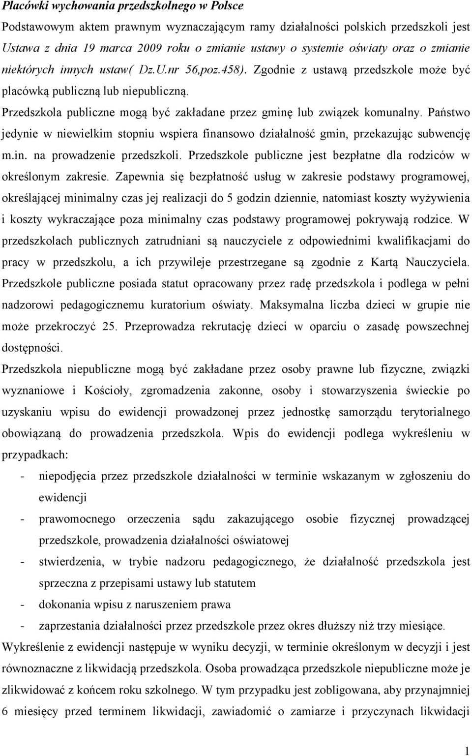 Przedszkola publiczne mogą być zakładane przez gminę lub związek komunalny. Państwo jedynie w niewielkim stopniu wspiera finansowo działalność gmin, przekazując subwencję m.in. na prowadzenie przedszkoli.