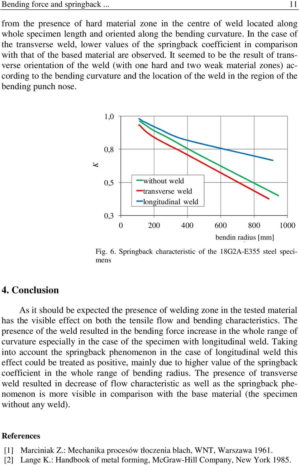 It seemed to be the result of transverse orientation of the weld (with one hard and two weak material zones) according to the bending curvature and the location of the weld in the region of the