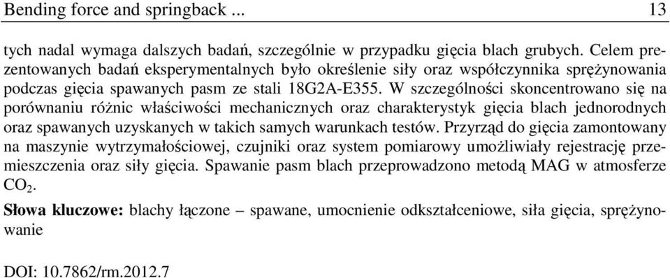 W szczególności skoncentrowano się na porównaniu róŝnic właściwości mechanicznych oraz charakterystyk gięcia blach jednorodnych oraz spawanych uzyskanych w takich samych warunkach testów.