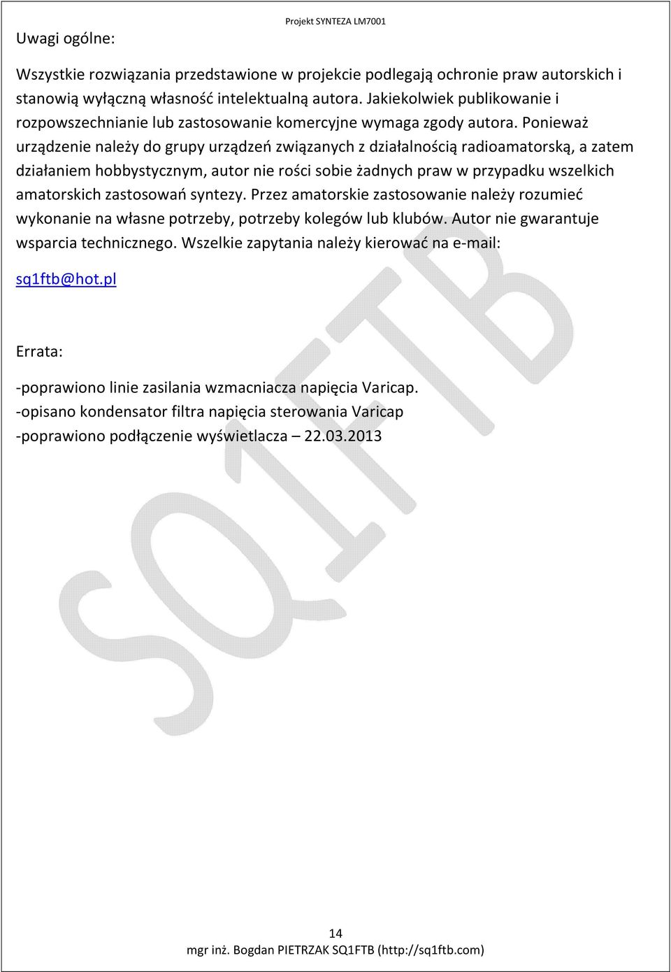 Ponieważ urządzenie należy do grupy urządzeń związanych z działalnością radioamatorską, a zatem działaniem hobbystycznym, autor nie rości sobie żadnych praw w przypadku wszelkich amatorskich