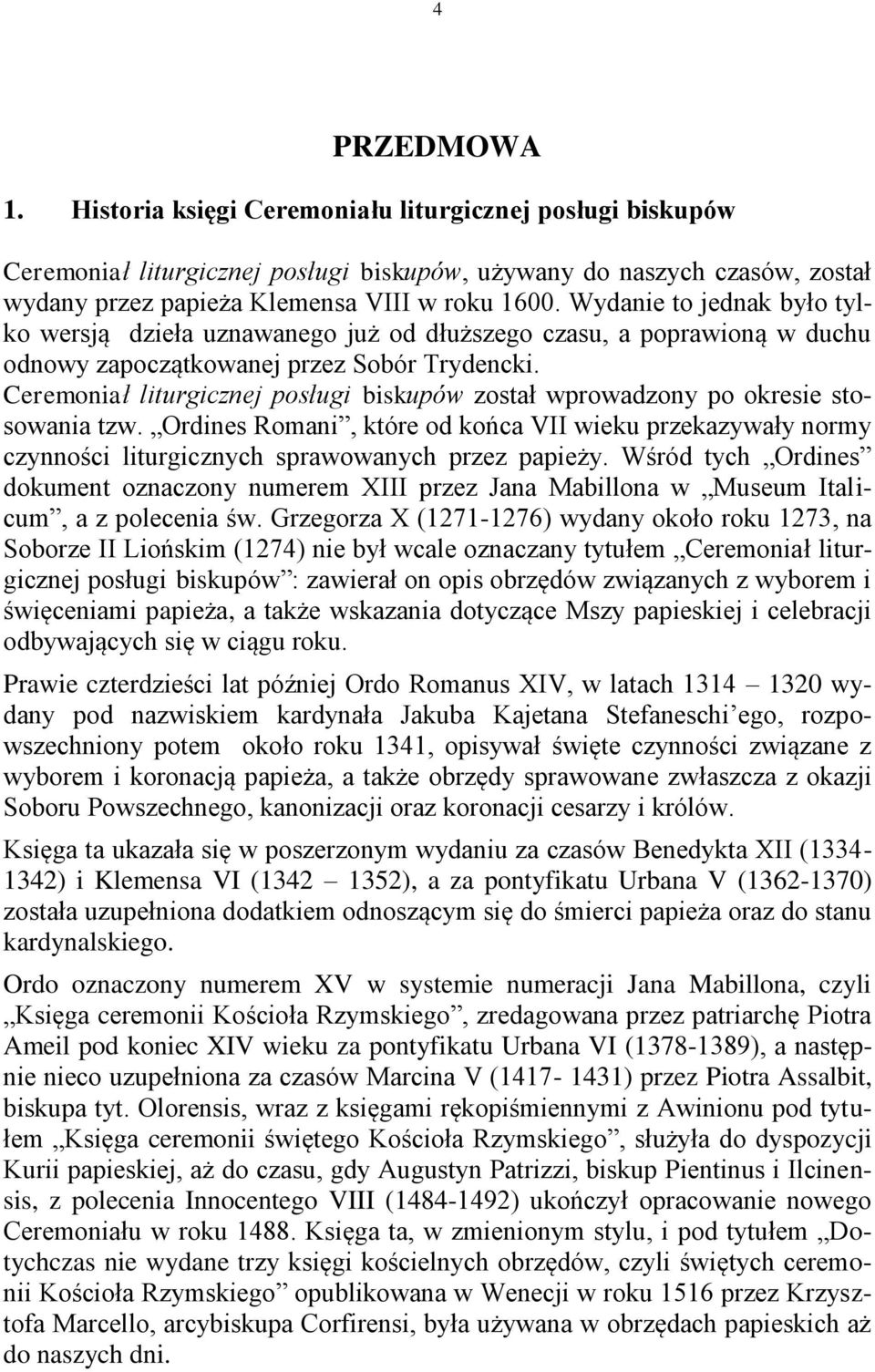 Ceremoniał liturgicznej posługi biskupów został wprowadzony po okresie stosowania tzw. Ordines Romani, które od końca VII wieku przekazywały normy czynności liturgicznych sprawowanych przez papieży.