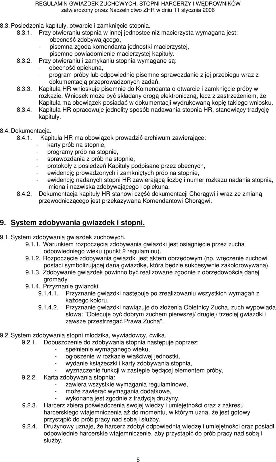 3.2. Przy otwieraniu i zamykaniu stopnia wymagane są: - obecność opiekuna, - program próby lub odpowiednio pisemne sprawozdanie z jej przebiegu wraz z dokumentacją przeprowadzonych zadań. 8.3.3. Kapituła HR wnioskuje pisemnie do Komendanta o otwarcie i zamknięcie próby w rozkazie.