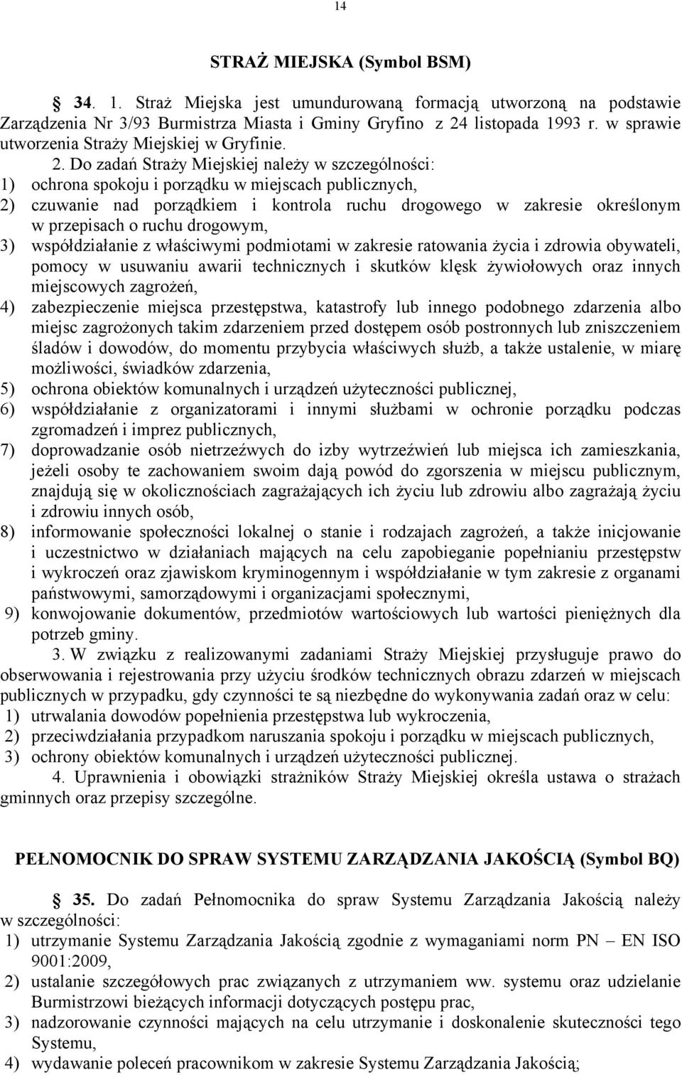 Do zadań Straży Miejskiej należy w szczególności: 1) ochrona spokoju i porządku w miejscach publicznych, 2) czuwanie nad porządkiem i kontrola ruchu drogowego w zakresie określonym w przepisach o