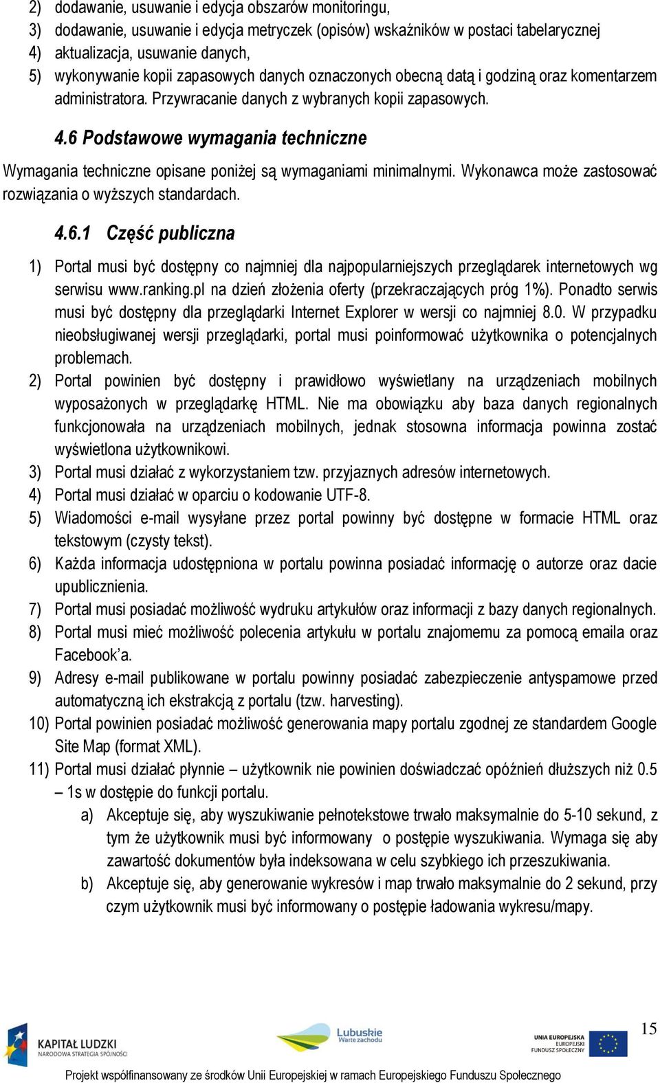 6 Podstawowe wymagania techniczne Wymagania techniczne opisane poniżej są wymaganiami minimalnymi. Wykonawca może zastosować rozwiązania o wyższych standardach. 4.6.1 Część publiczna 1) Portal musi być dostępny co najmniej dla najpopularniejszych przeglądarek internetowych wg serwisu www.