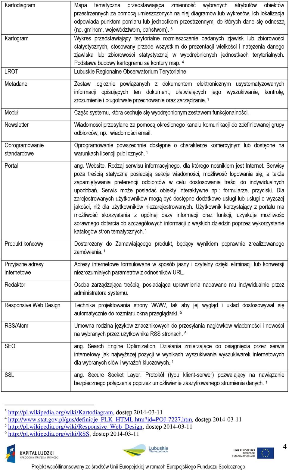 3 Kartogram Wykres przedstawiający terytorialne rozmieszczenie badanych zjawisk lub zbiorowości statystycznych, stosowany przede wszystkim do prezentacji wielkości i natężenia danego zjawiska lub