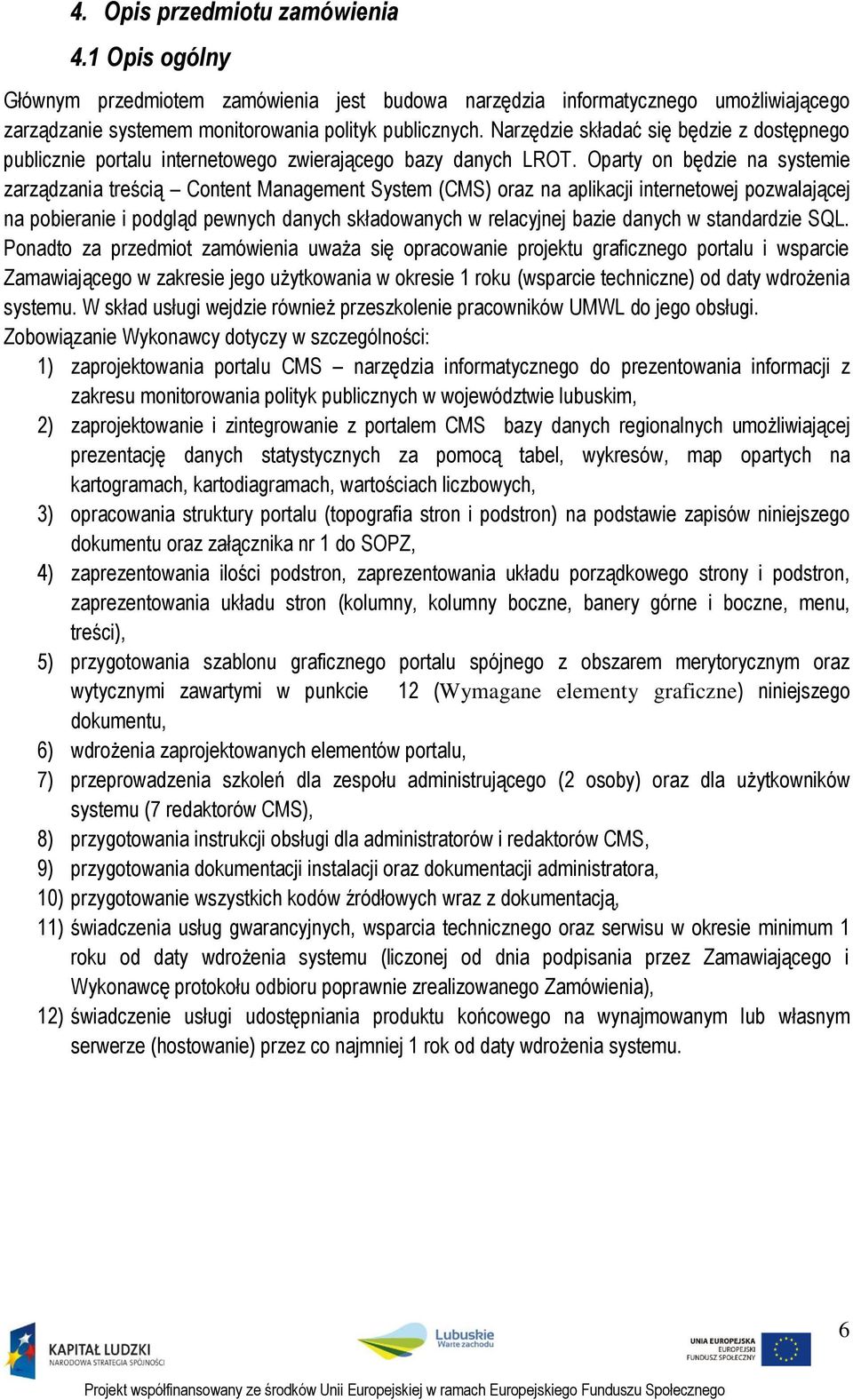 Oparty on będzie na systemie zarządzania treścią Content Management System (CMS) oraz na aplikacji internetowej pozwalającej na pobieranie i podgląd pewnych danych składowanych w relacyjnej bazie