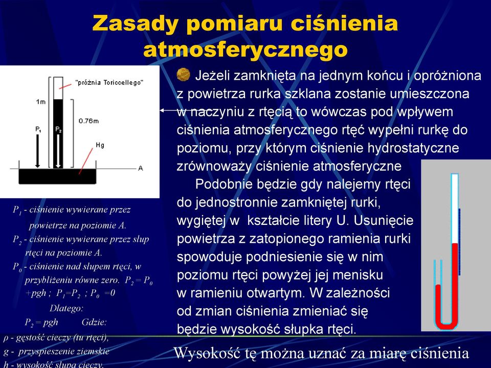 P2 = P0 +pgh ; P1=P2 ; P0 =0 Dlatego: P2 = pgh Gdzie: ρ - gęstość cieczy (tu rtęci), g - przyspieszenie ziemskie Jeżeli zamknięta na jednym końcu i opróżniona z powietrza rurka szklana zostanie