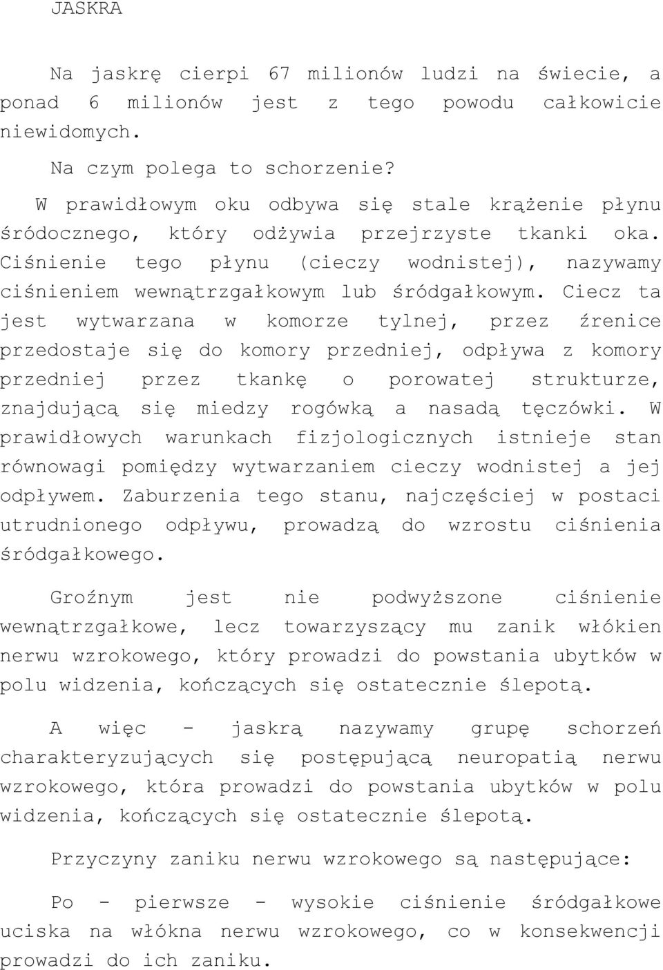 Ciecz ta jest wytwarzana w komorze tylnej, przez źrenice przedostaje się do komory przedniej, odpływa z komory przedniej przez tkankę o porowatej strukturze, znajdującą się miedzy rogówką a nasadą