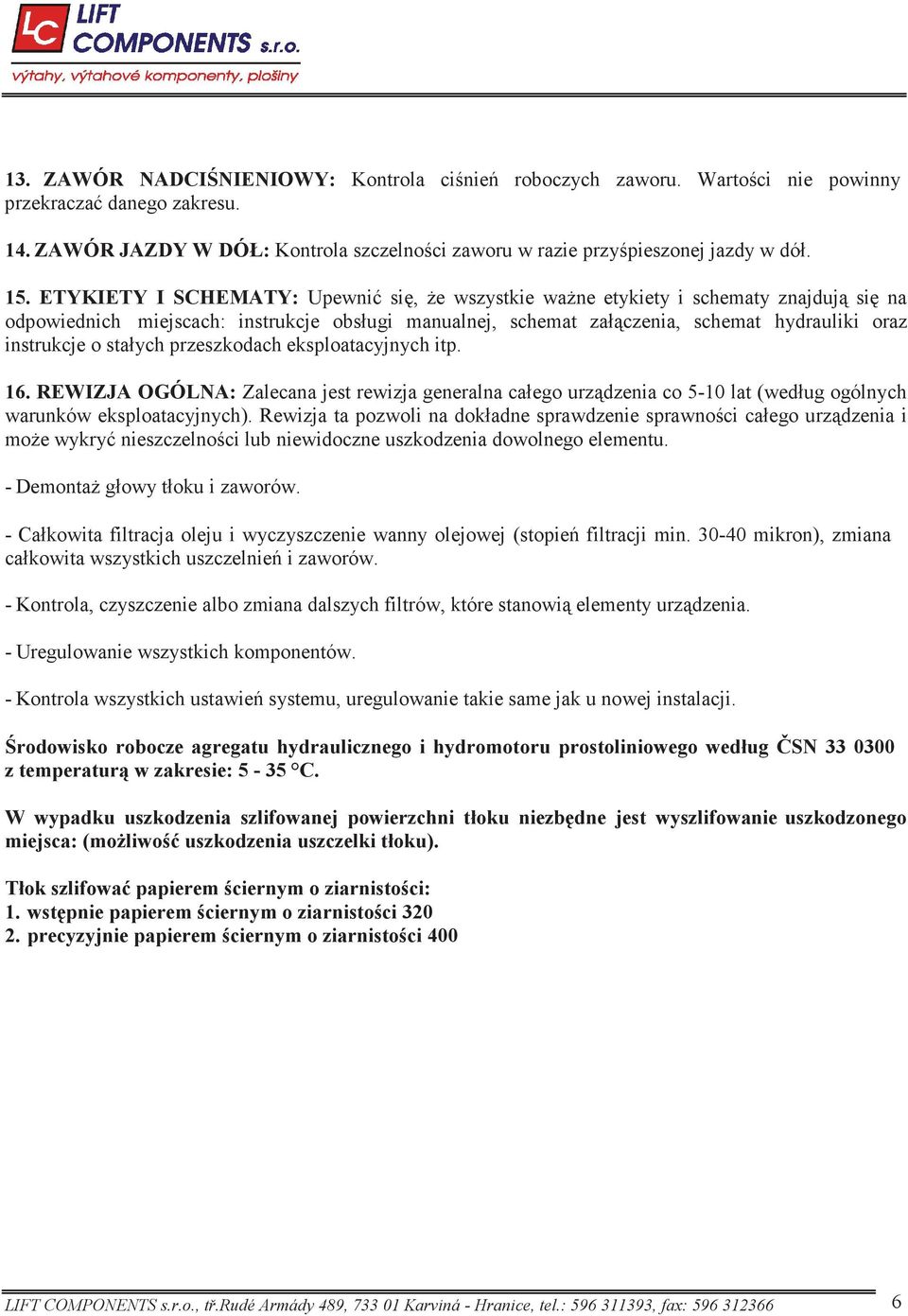 stałych przeszkodach eksploatacyjnych itp. 16. REWIZJA OGÓLNA: Zalecana jest rewizja generalna całego urz dzenia co 5-10 lat (według ogólnych warunków eksploatacyjnych).