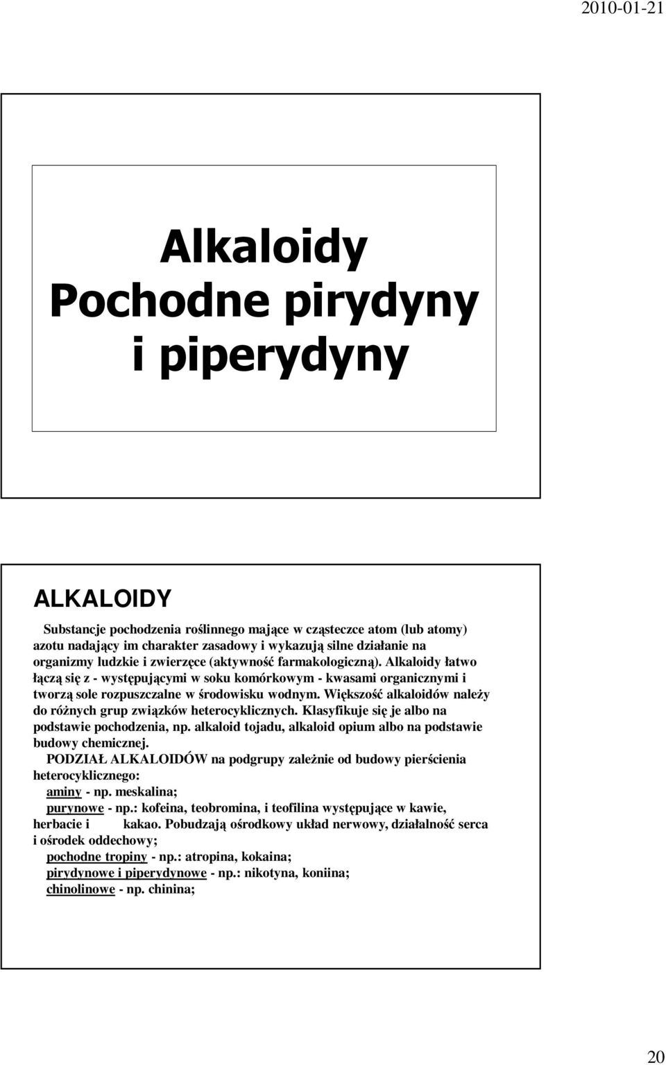 Większość alkaloidów naleŝy do róŝnych grup związków heterocyklicznych. Klasyfikuje się je albo na podstawie pochodzenia, np. alkaloid tojadu, alkaloid opium albo na podstawie budowy chemicznej.