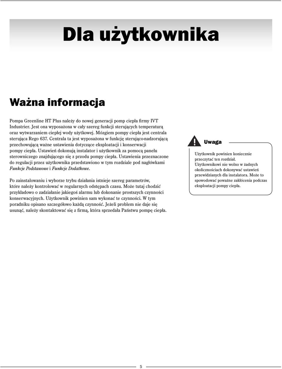 Centrala ta jest wyposażona w funkcję sterująco-nadzorującą przechowującą ważne ustawienia dotyczące eksploatacji i konserwacji pompy ciepła.