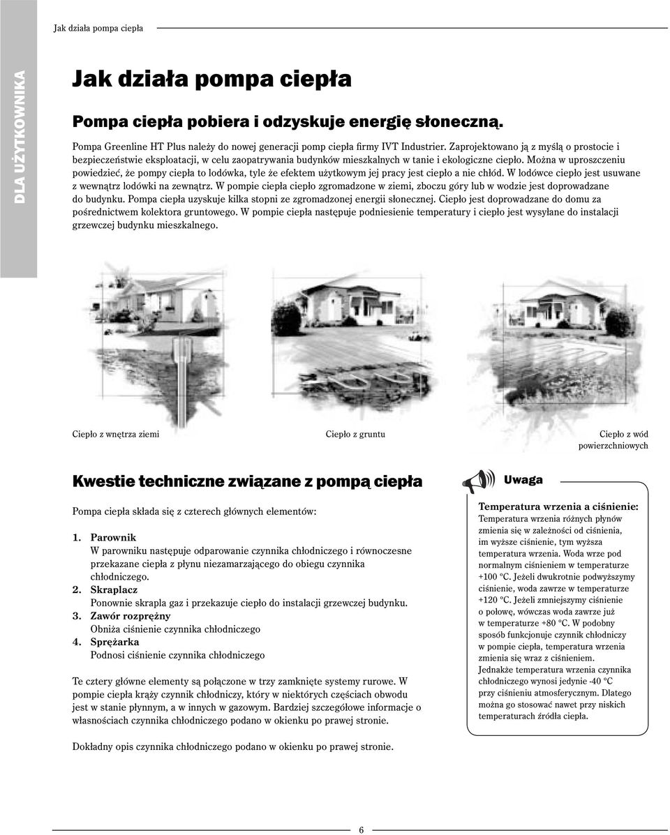 Można w uproszczeniu powiedzieć, że pompy ciepła to lodówka, tyle że efektem użytkowym jej pracy jest ciepło a nie chłód. W lodówce ciepło jest usuwane z wewnątrz lodówki na zewnątrz.