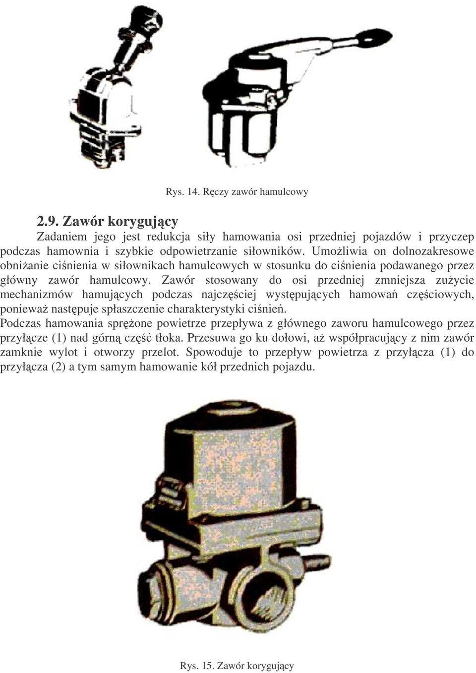 Zawór stosowany do osi przedniej zmniejsza zuycie mechanizmów hamujcych podczas najczciej wystpujcych hamowa czciowych, poniewa nastpuje spłaszczenie charakterystyki cinie.