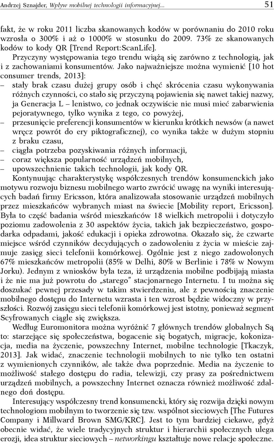 Jako najważniejsze można wymienić [10 hot consumer trends, 2013]: stały brak czasu dużej grupy osób i chęć skrócenia czasu wykonywania różnych czynności, co stało się przyczyną pojawienia się nawet